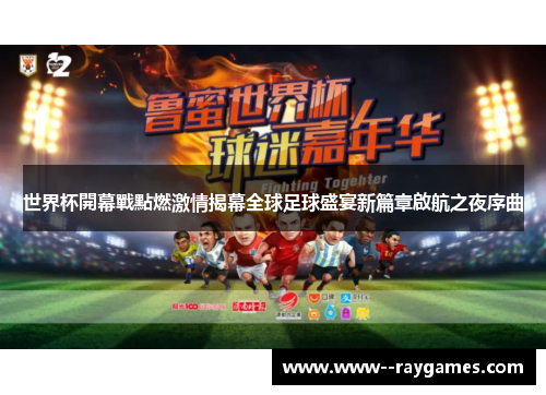 世界杯開幕戰點燃激情揭幕全球足球盛宴新篇章啟航之夜序曲 世界杯開幕戰點燃激情揭幕全球足球盛宴新篇章啟航之夜序曲