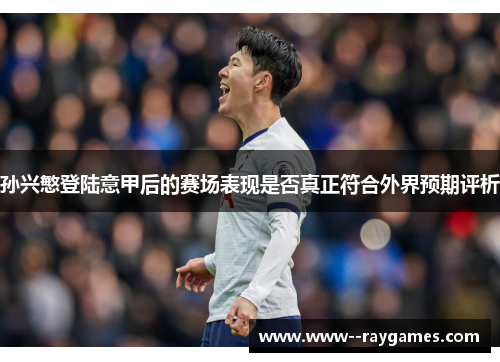 孙兴慜登陆意甲后的赛场表现是否真正符合外界预期评析 孙兴慜登陆意甲后的赛场表现是否真正符合外界预期评析