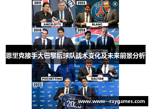 恩里克接手大巴黎后球队战术变化及未来前景分析 恩里克接手大巴黎后球队战术变化及未来前景分析