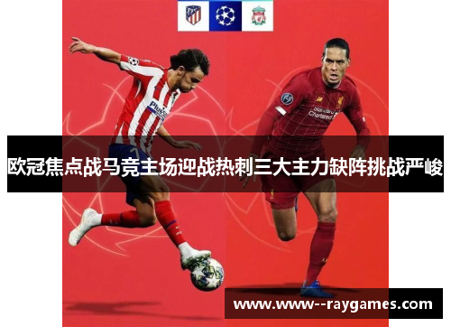 欧冠焦点战马竞主场迎战热刺三大主力缺阵挑战严峻 欧冠焦点战马竞主场迎战热刺三大主力缺阵挑战严峻