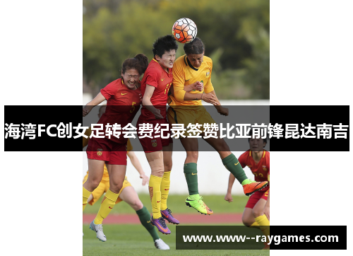 海湾FC创女足转会费纪录签赞比亚前锋昆达南吉 海湾FC创女足转会费纪录签赞比亚前锋昆达南吉