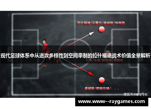 现代足球体系中从进攻多样性到空间牵制的拉什福德战术价值全景解析