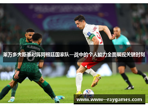 莱万多夫斯基对阵阿根廷国家队一战中的个人能力全面展现关键时刻