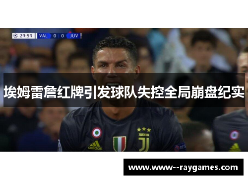 埃姆雷詹红牌引发球队失控全局崩盘纪实 埃姆雷詹红牌引发球队失控全局崩盘纪实