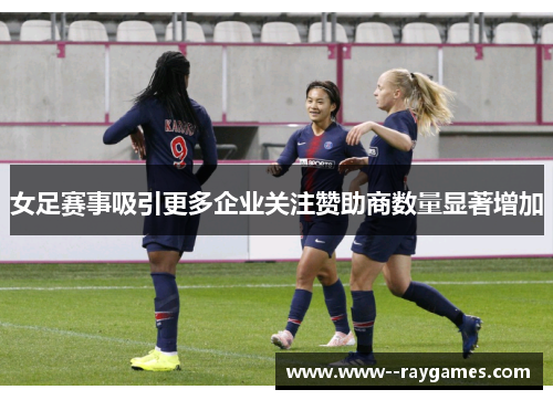 女足赛事吸引更多企业关注赞助商数量显著增加 女足赛事吸引更多企业关注赞助商数量显著增加