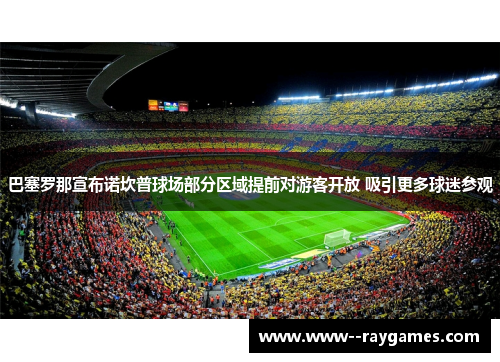 巴塞罗那宣布诺坎普球场部分区域提前对游客开放 吸引更多球迷参观 巴塞罗那宣布诺坎普球场部分区域提前对游客开放 吸引更多球迷参观