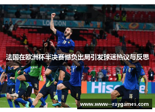 法国在欧洲杯半决赛憾负出局引发球迷热议与反思