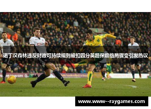 诺丁汉森林违反财政可持续规则被扣四分英超保级格局骤变引发热议 诺丁汉森林违反财政可持续规则被扣四分英超保级格局骤变引发热议
